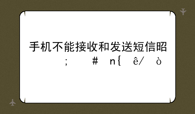 手机不能接收和发送短信是怎么回事？