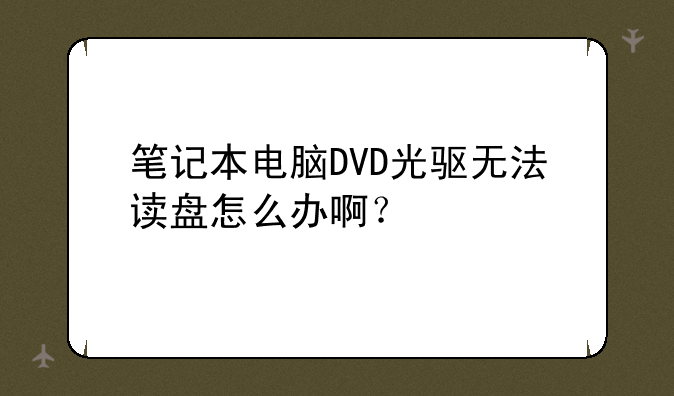 笔记本电脑DVD光驱无法读盘怎么办啊？
