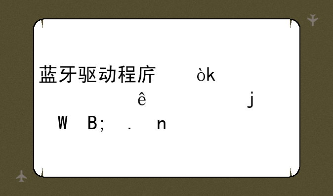 蓝牙驱动程序：你必须了解的幕后英雄