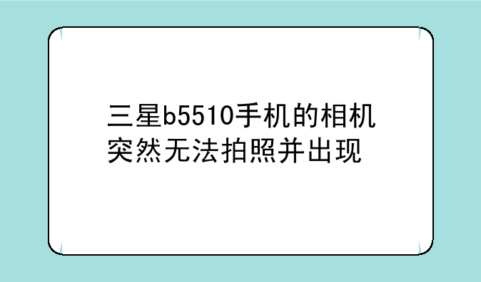 三星b5510手机的相机突然无法拍照并出现