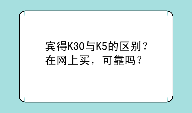 宾得K30与K5的区别？在网上买，可靠吗？