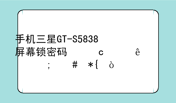 手机三星GT-S5838屏幕锁密码忘记了该怎么办？