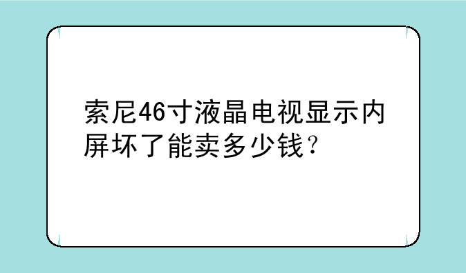 索尼46寸液晶电视显示内屏坏了能卖多少钱？