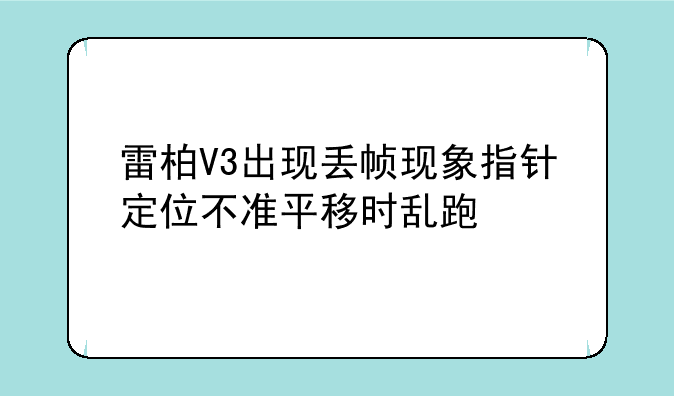 雷柏V3出现丢帧现象指针定位不准平移时乱跑