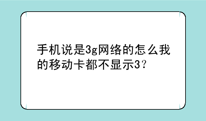 手机说是3g网络的怎么我的移动卡都不显示3？