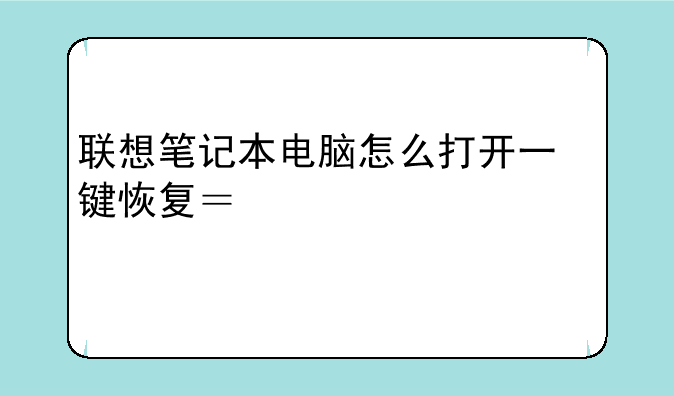 联想笔记本电脑怎么打开一键恢复？详细步骤