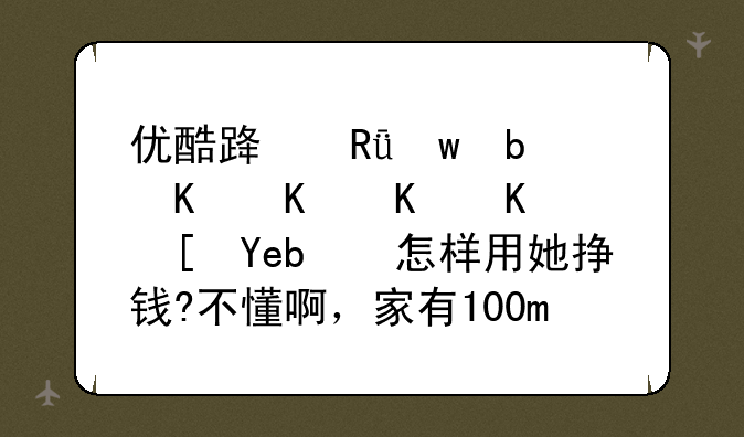 优酷路由宝是个什么东西啊?怎样用她挣钱?不懂啊，家有100m宽带？