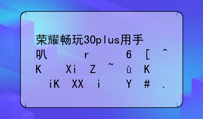 荣耀畅玩30plus用手可以在