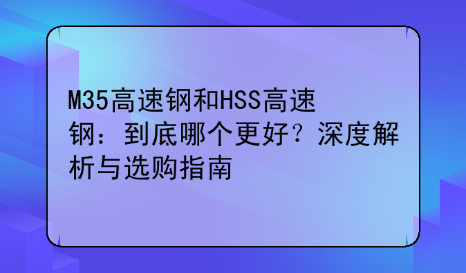 M35高速钢和HSS高速钢：到底哪个更好？深度解析与选购指南