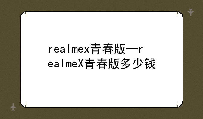 realmex青春版—realmeX青春版多少钱