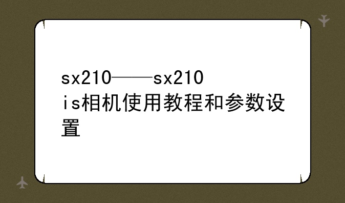 sx210——sx210is相机使用教程和参数设置