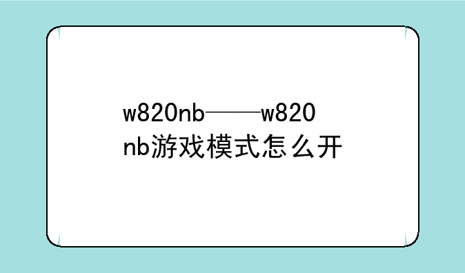 w820nb——w820nb游戏模式怎么开