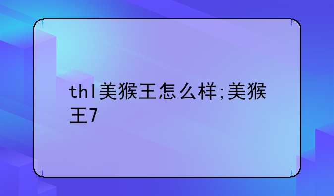 thl美猴王怎么样;美猴王7