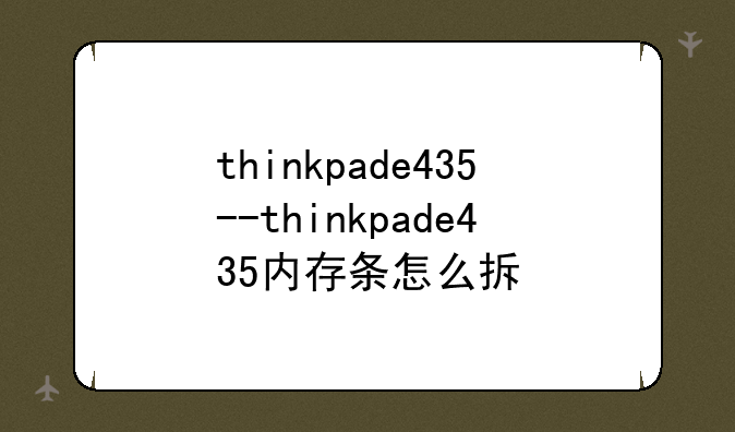 thinkpade435--thinkpade435内存条怎么拆