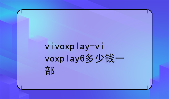 vivoxplay-vivoxplay6多少钱一部