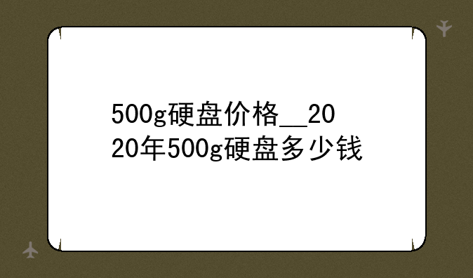 500g硬盘价格__2020年500g硬盘多少钱