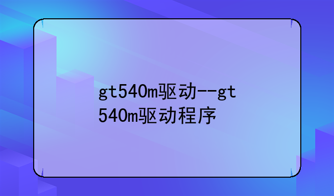 gt540m驱动--gt540m驱动程序