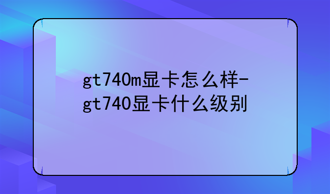 gt740m显卡怎么样-gt740显卡什么级别