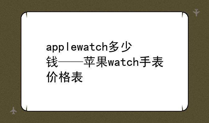 applewatch多少钱——苹果watch手表价格表