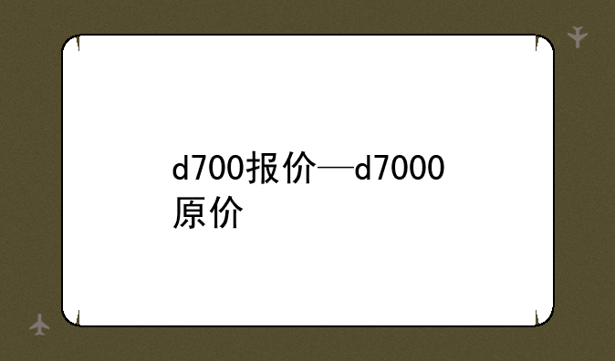 d700报价—d7000原价