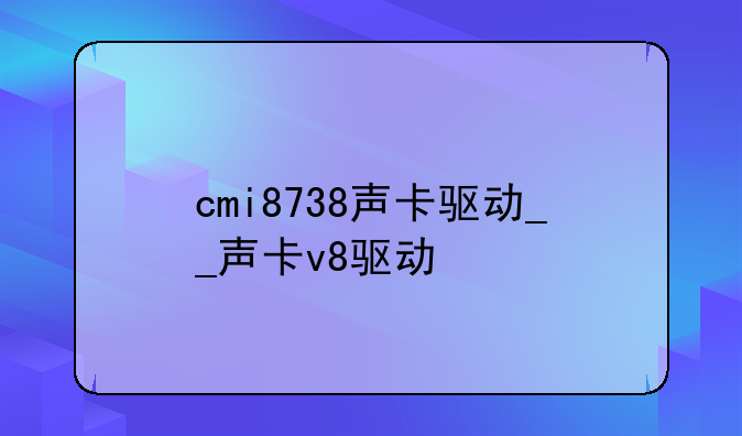 cmi8738声卡驱动__声卡v8驱动