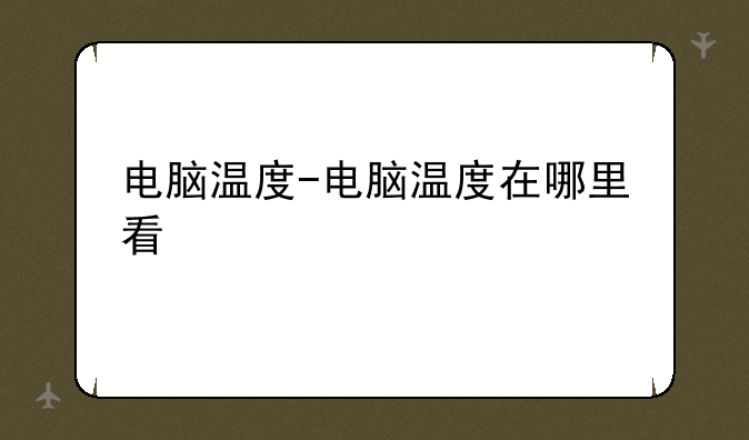 电脑温度-电脑温度在哪里看