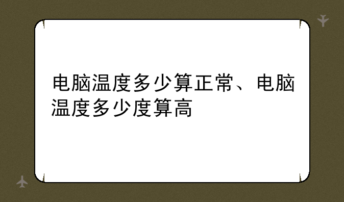 电脑温度多少算正常、电脑温度多少度算高