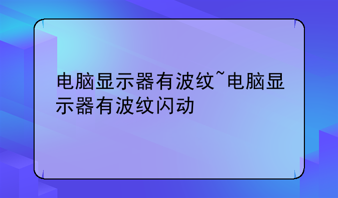 电脑显示器有波纹~电脑显