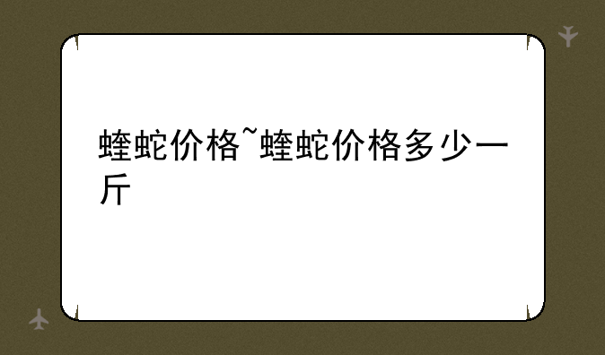 蝰蛇价格~蝰蛇价格多少一斤