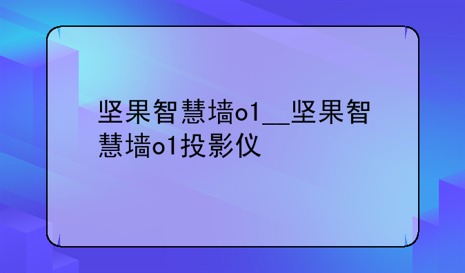 坚果智慧墙o1__坚果智慧墙o1投影仪