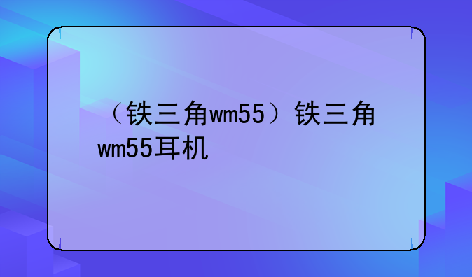 （铁三角wm55）铁三角wm55耳机
