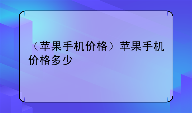 （苹果手机价格）苹果手机价格多少