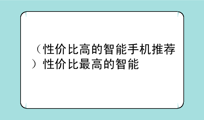 （性价比高的智能手机推荐）性价比最高的智能