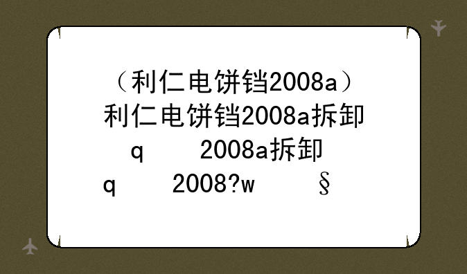 （利仁电饼铛2008a）利仁电饼铛2008a拆卸步骤详解