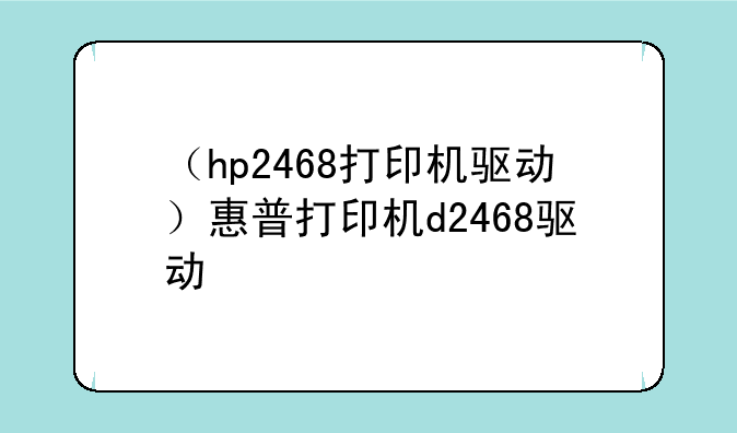 （hp2468打印机驱动）惠普打印机d2468驱动