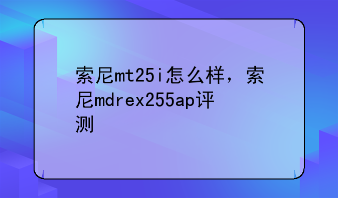 索尼mt25i怎么样，索尼mdrex255ap评测