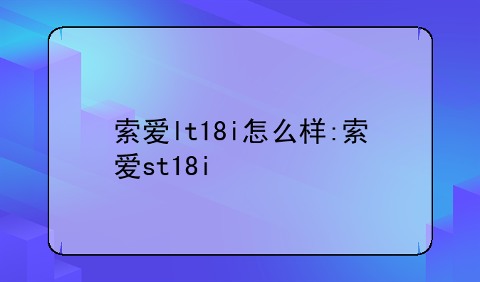 索爱lt18i怎么样:索爱st18i