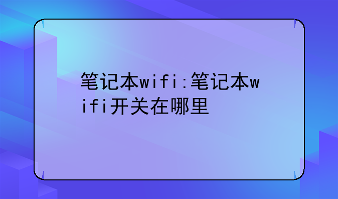 笔记本wifi:笔记本wifi开关在哪里