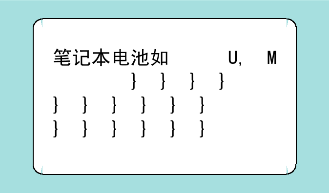 笔记本电池如何保养--笔记本电池如何保养最好