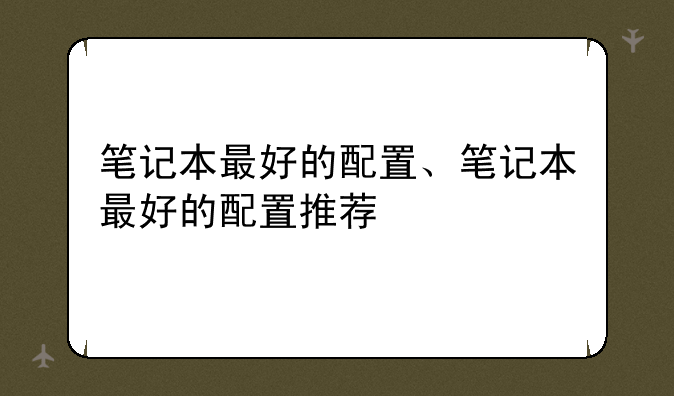 笔记本最好的配置、笔记