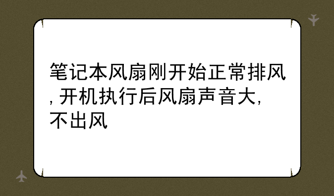 笔记本风扇刚开始正常排风,开机执行后风扇声音大,不出风