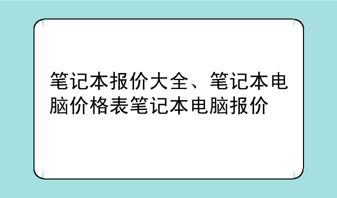 笔记本报价大全、笔记本电脑价格表笔记本电脑报价