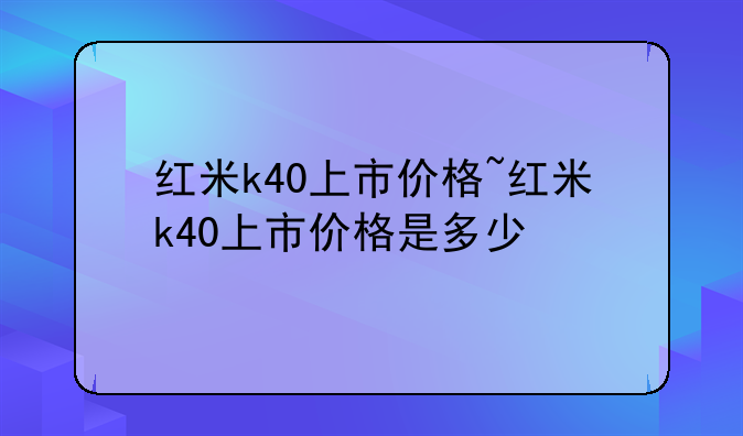 红米k40上市价格~红米k40上市价格是多少