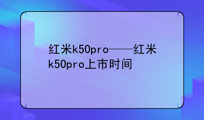 红米k50pro——红米k50pro上市时间