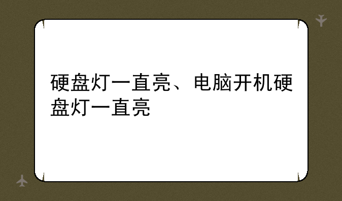 硬盘灯一直亮、电脑开机硬盘灯一直亮
