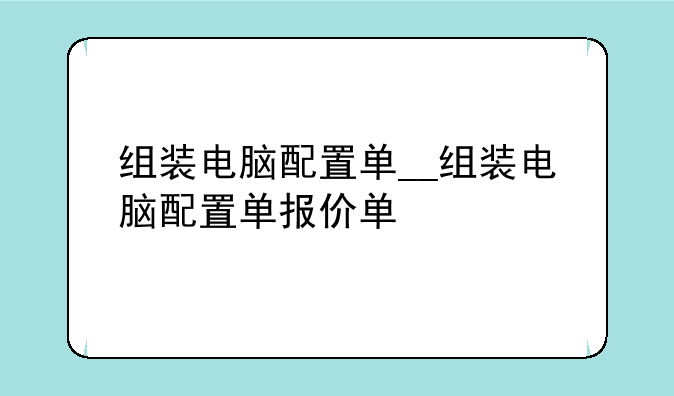组装电脑配置单__组装电脑配置单报价单