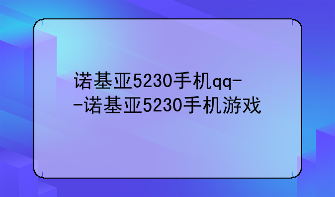 诺基亚5230手机qq--诺基亚5230手机游戏