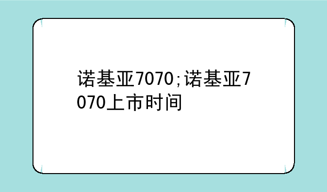 诺基亚7070;诺基亚7070上市时间