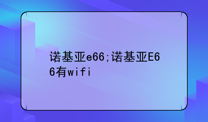 诺基亚e66;诺基亚E66有wifi