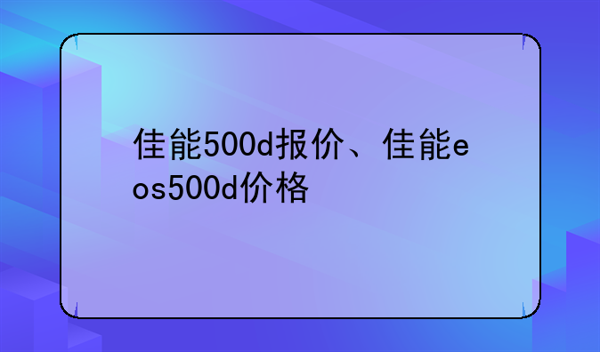 佳能500d报价、佳能eos500d价格